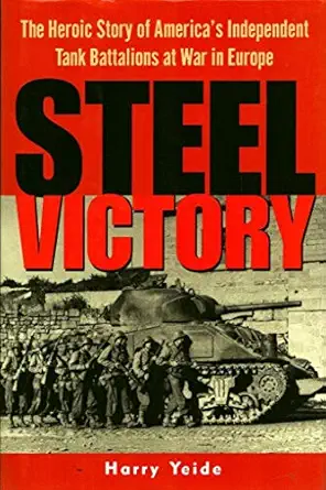 steel victory the heroic story of americas independent tank battalions at war in europe 1st edition harry