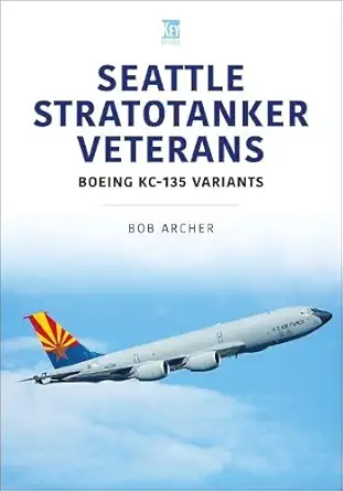seattle stratotanker veterans boeing kc 135 variants 1st edition bob archer 1802825746, 978-1802825749