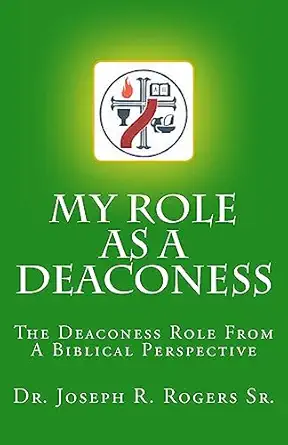 my role as a deaconess the deaconess role for a biblical perspective 1st edition dr joseph r rogers sr