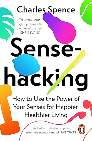 sensehacking how to use the power of your senses for happier healthier living 1st edition charles spence