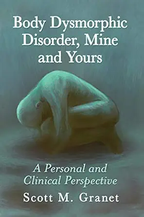 body dysmorphic disorder mine and yours a personal and clinical perspective 1st edition scott m granet