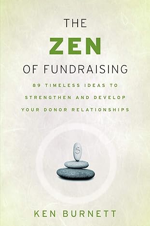 the zen of fundraising 89 timeless ideas to strengthen and develop your donor relationships 1st edition ken