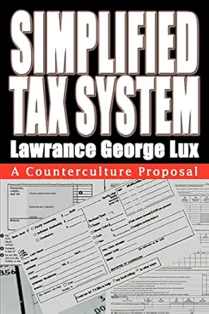 simplified tax system a counterculture proposal 1st edition lawrance george lux 0595306489, 978-0595306480