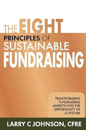the eight principles of sustainable fundraising transforming fundraising anxiety into the opportunity of a