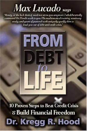 from debt to life 10 proven steps to beat credit crisis and build financial freedom 1st edition kregg hood