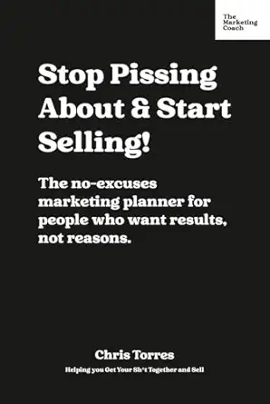 stop pissing about and start selling the no excuses marketing planner for people who want results not reasons