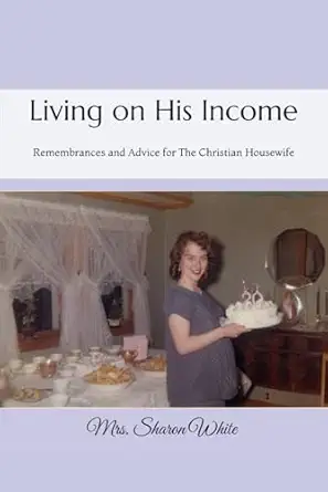 living on his income remembrances and advice for the christian housewife 1st edition mrs sharon white