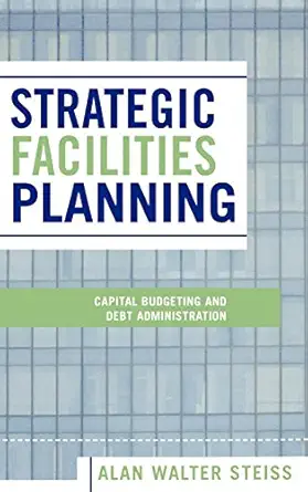 strategic facilities planning capital budgeting and debt administration 1st edition alan walter steiss