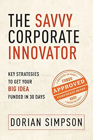 the savvy corporate innovator key strategies to get your big idea funded in 30 days 1st edition dorian k