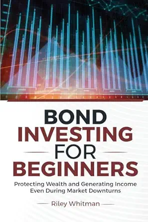 bond investing for beginners protecting wealth and generating income even during market downturns 1st edition