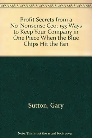 profit secrets from a no nonsense ceo 153 ways to keep your company in one piece when the blue chips hit the