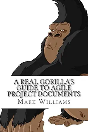 a real gorillas guide to agile project documents agile project management technical writing the document life