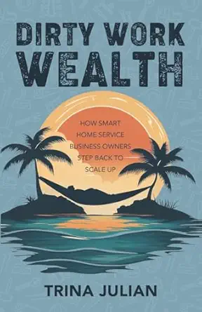 dirty work wealth how smart home service business owners step back to scale up 1st edition trina julian