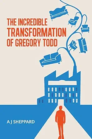 the incredible transformation of gregory todd a novel about leadership and managing change 1st edition a j