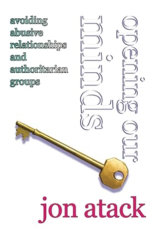 opening our minds avoiding abusive relationships and authoritarian groups 1st edition jon atack 1919625801,