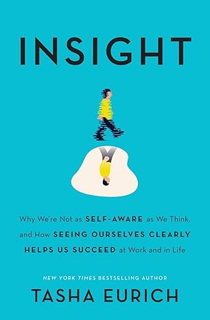 insight why were not as self aware as we think and how seeing ourselves clearly helps us succeed at work and