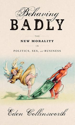 behaving badly the new morality in politics sex and business 1st edition eden collinsworth 0385540930,