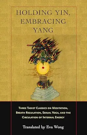 holding yin embracing yang three taoist classics on meditation breath regulation sexual yoga and the