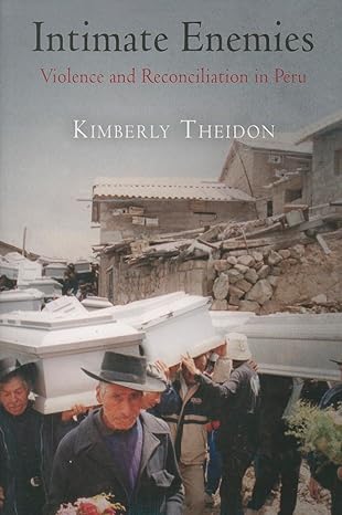 intimate enemies violence and reconciliation in peru 1st edition kimberly theidon 0812223268, 978-0812223262