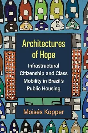architectures of hope infrastructural citizenship and class mobility in brazils public housing 1st edition
