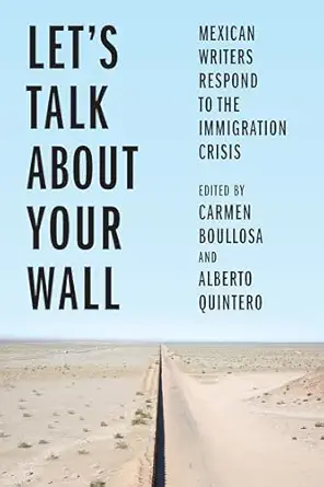 leta s talk about your wall mexican writers respond to the immigration crisis 1st edition carmen boullosa