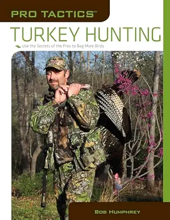 pro tacticsa turkey hunting use the secrets of the pros to bag more birds 1st edition bob humphrey