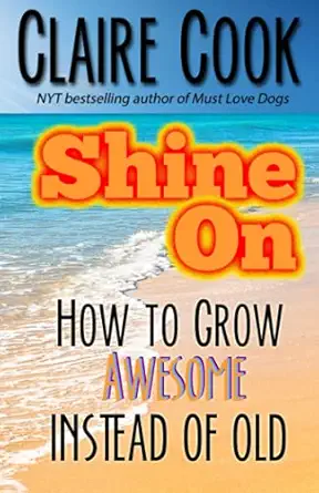 shine on how to grow awesome instead of old 1st edition claire cook 1942671164, 978-1942671169