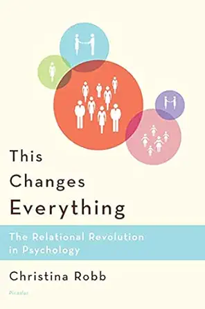 this changes everything the relational revolution in psychology 1st edition christina robb 0274884364,
