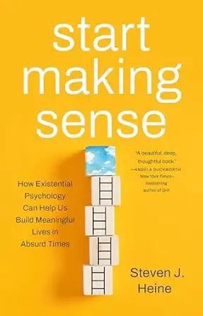 start making sense how existential psychology can help us build meaningful lives in absurd times 1st edition