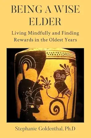 being a wise elder living mindfully and finding rewards in the oldest years 1st edition stephanie goldenthal