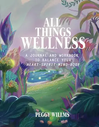 all things wellness a journal and workbook to balance your heart spirit mind body 1st edition peggy willms