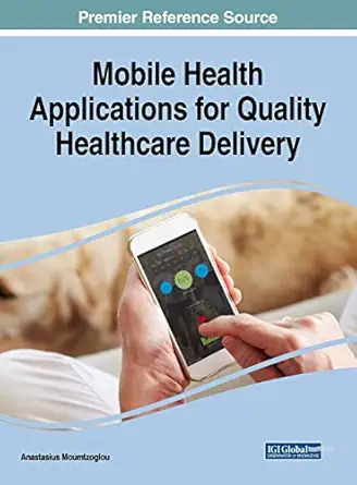 mobile health applications for quality healthcare delivery 1st edition anastasius moumtzoglou 1522580212,