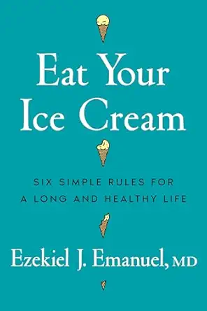 eat your ice cream six simple rules for a long and healthy life 1st edition ezekiel j emanuel md 1324117532,