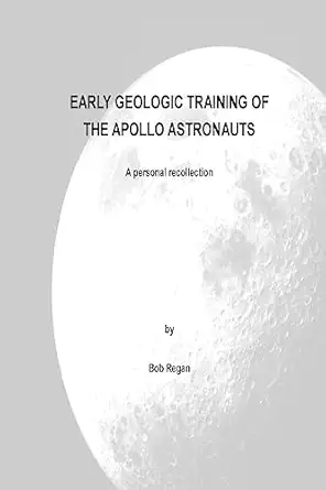 early geologic training of the apollo astronauts a peronal recollection 1st edition bob regan 1515074773,