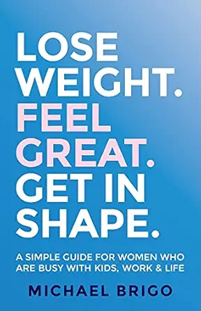 lose weight feel great get in shape a simple guide for women who are busy with kids work and life 1st edition