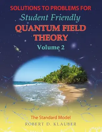 solutions to problems for student friendly quantum field theory volume 2 the standard model 1st edition