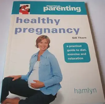 practical parenting healthy pregnancy a practical guide to diet exercise and relaxation 1st edition gill
