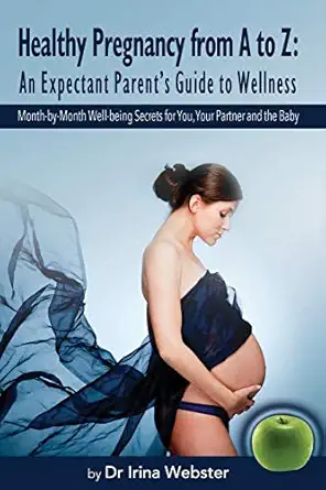healthy pregnancy from a to z an expectant parents guide to wellness 1st edition dr irina y webster