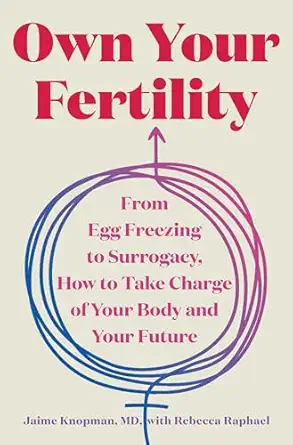 own your fertility from egg freezing to surrogacy how to take charge of your body and your future 1st edition