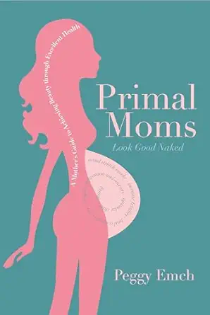 primal moms look good naked a mothers guide to a beautiful pregnant body 1st edition peggy emch 1936608669,