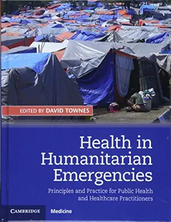 health in humanitarian emergencies principles and practice for public health and healthcare practitioners 1st
