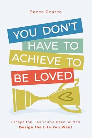 you dont have to achieve to be loved escape the lies youve been sold to design the life you want 1st edition