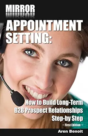 mirror appointment setting how to go beyond blitzing to building long term b2b prospect relationships step by
