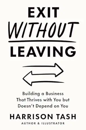 exit without leaving building a business that thrives with you but doesna t depend on you 1st edition