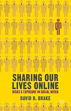 sharing our lives online risks and exposure in social media 1st edition david r brake 0230320295,