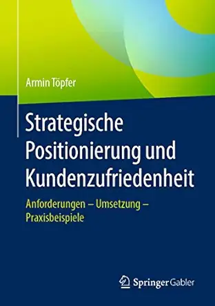 strategische positionierung und kundenzufriedenheit anforderungen a umsetzung a praxisbeispiele 1st edition
