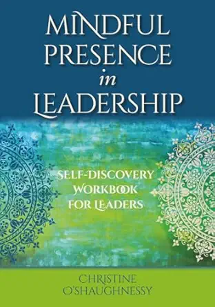 mindful presence in leadership self discovery workbook for leaders 1st edition christine o\\\\\\\'shaughnessy