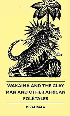 wakaima and the clay man and other african folktales 1st edition e kalibala 1445513536, 978-1445513539