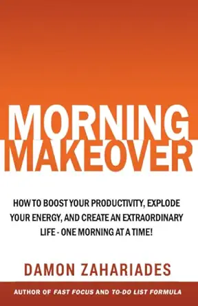 morning makeover how to boost your productivity explode your energy and create an extraordinary life one