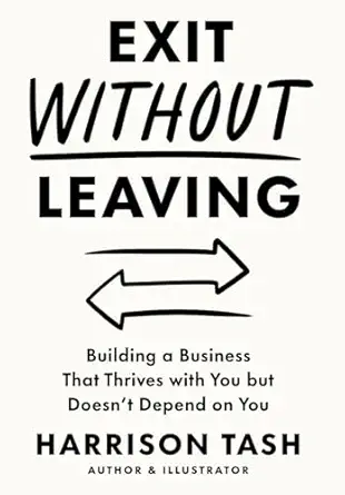exit without leaving building a business that thrives with you but doesnt depend on you 1st edition harrison